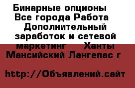  Бинарные опционы. - Все города Работа » Дополнительный заработок и сетевой маркетинг   . Ханты-Мансийский,Лангепас г.